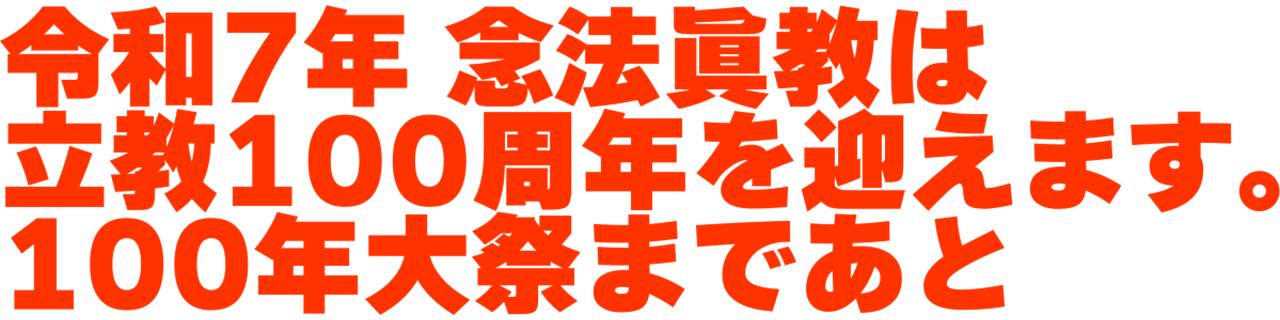 令和7年 念法眞教は立教100周年を迎えます。100年大祭まであと